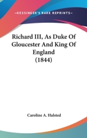Richard Iii, As Duke Of Gloucester And King Of England 1017490198 Book Cover