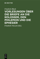 Friedrich Bleek's Vorlesungen über die Briefe an die Kolosser, den Philemon und die Ephesier 1160270619 Book Cover