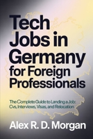 Tech Jobs in Germany for Foreign Professionals: The Complete Guide to Landing a Job; CVs, Interviews, Visas, and Relocation B0GM5KJLTM Book Cover