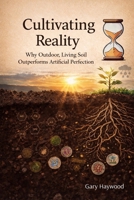Cultivating Reality: Why Outdoor, Living Soil Outperforms Artificial Perfection B0GLMBMWJH Book Cover
