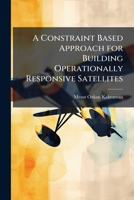 A Constraint Based Approach for Building Operationally Responsive Satellites 1249594081 Book Cover