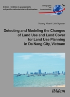Detecting and Modeling the Changes of Land Use and Land Cover for Land Use Planning in Da Nang City, Vietnam 3838211367 Book Cover