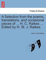 A Selection from the poems, translations, and occasional pieces of ... H. C. Raikes ... Edited by H. St. J. Raikes. 1241081336 Book Cover