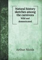 Natural History Sketches Among the Carnivora Wild and Domesticated 1164894307 Book Cover