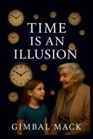 Time is an Illusion: A Journey Through Science, Psychology, Culture, and Spirituality to Understand Its True Nature, Reclaim Your Presence, and Live More Freely B0F9SZH39X Book Cover