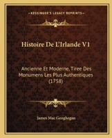 Histoire De L'Irlande V1: Ancienne Et Moderne, Tiree Des Monumens Les Plus Authentiques (1758) 1246595206 Book Cover