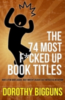 The 74 Most F*cked Up Book Titles: Have a Few Good Laughs, Bust Writer's Block & Get Noticed as an Author 1508625999 Book Cover