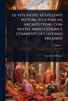 Le vite de'più eccellenti pittori, scultori ed architettori. Con nuove annotazioni e commenti di Gaetano Milanesi (Italian Edition) 1024070980 Book Cover