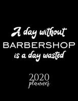 A Day Without Barbershop Is A Day Wasted 2020 Planner: Nice 2020 Calendar for Barbershop Fan | Christmas Gift Idea Barbershop Theme | Barbershop Lover Journal for 2020 | 120 pages 8.5x11 inches 1711642517 Book Cover