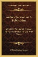 Andrew Jackson as a public man;: What he was, what chances he had, and what he did with them 1240095767 Book Cover