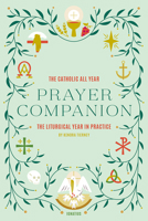 The Catholic All Year Prayer Companion: The Liturgical Year in Practice 1621644251 Book Cover
