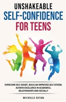 Unshakeable Self-Confidence for Teens: Overcome Self-Doubt, Build an Improved Self esteem, And Achieve Excellence in Academics, Relationships, And Socially 1069013609 Book Cover