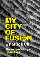 My City of Fusion: East meets West, Past meets Future - the Unique Story of Hong Kong 1914195663 Book Cover