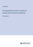 Sir George Etienne Cartier; His Work for Canada and His Services to Montreal: in large print 3387093608 Book Cover