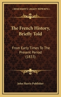 The French History, Briefly Told: From Early Times To The Present Period 1120882052 Book Cover