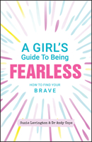 A Girl's Guide to Being Fearless: How to Find Your Brave 0857088572 Book Cover