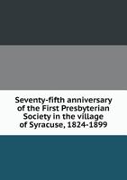 Seventy-Fifth Anniversary of the First Presbyterian Society in the Village of Syracuse, 1824-1899 5518467702 Book Cover