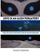 Love In An Alien Purgatory: The Life And Fantastic Art Of David Huggins 1933665432 Book Cover