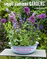 Small Summer Gardens: 35 bright and beautiful projects to bring color and scent to your garden 1782495509 Book Cover
