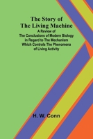 The Story of the Living Machine;A Review of the Conclusions of Modern Biology in Regardto the Mechanism Which Controls the Phenomena of LivingActivity 9362997428 Book Cover