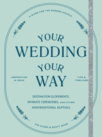 Your Wedding, Your Way: The Modern Couple’s Guide to Destination Elopements, Courthouse Ceremonies, Intimate Dinner Parties, and Other Nontraditional Nuptials 1797202995 Book Cover