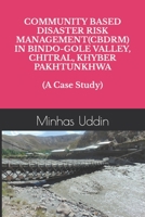 COMMUNITY BASED DISASTER RISK MANAGEMENT(CBDRM) IN BINDOGOLE VALLEY, CHITRAL, KHYBER PAKHTUNKHWA B0BJYGHZ47 Book Cover