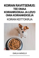 Koiran Ravitsemus: Tee Omaa Koiranruokaa ja Leivo Omia Koirankeksejä (Koiran Keittokirja) B0BS8D8YR4 Book Cover