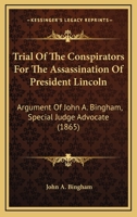 Trial of the Conspirators, for the Assassination of President Lincoln, &c: Argument of John A. Bingham, Special Judge Advocate, in Reply to the ... Lewis Payne, George A. Atzerodt, Michael 1016706200 Book Cover