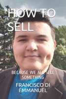 HOW TO SELL: BECAUSE WE ALL SELL SOMETHING B088LD687B Book Cover