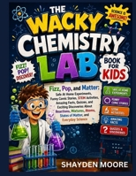 The Wacky Chemistry Lab Book for Kids: Fizz, Pop, and Matter: Safe At Home Experiments, Funny Comic Stories, STEM Activities, Amazing Facts, Quizzes, ... Atoms, States of Matter, and Everyday Science B0H6TCYHMX Book Cover