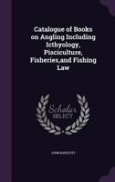 Catalogue of Books on Angling Including Icthyology, Pisciculture, Fisheries, and Fishing Law 1347555765 Book Cover