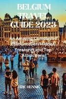 Belgium Travel Guide 2023: An Amazing Companion that uncovers Hidden Treasures and Top Attractions B0C47RGC2P Book Cover