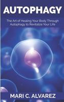 AUTOPHAGY: The Art of Healing Your Body Through Autophagy to Revitalize Your Life 1731538324 Book Cover