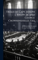 Trials of Capt. Joseph J. Knapp, Jr. and George Crowninshield, Esq 1024118231 Book Cover
