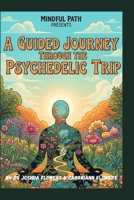 Mindful Path Presents: A Guided Journey Through the Psychedelic Trip: Neuroscience and Psychology of Psychedelics B0GL9C3JF6 Book Cover