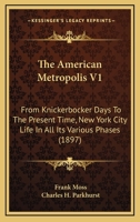 The American Metropolis: From Knickerbocker Days to the Present Time; New York City Life in All Its Various Phases, Volume 1 1241421218 Book Cover