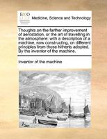 Thoughts on the Farther Improvement of Aerostation; Or, The Art of Travelling in the Atmosphere: with a Description of a Machine, Now Constructing, on Different Principles from Those Hitherto Adopted 147332078X Book Cover