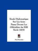 Etude Diplomatique Sur Les Actes Passes Devant Les Officialites Au XIII Siecle (1879) 1149723025 Book Cover