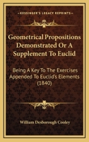 Geometrical Propositions Demonstrated Or A Supplement To Euclid: Being A Key To The Exercises Appended To Euclid's Elements 1436857422 Book Cover