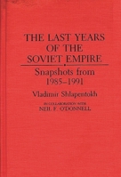 The Last Years of the Soviet Empire: Snapshots from 1985-1991 0275944409 Book Cover