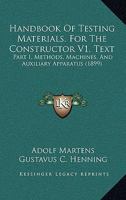 Handbook Of Testing Materials, For The Constructor V1, Text: Part I, Methods, Machines, And Auxiliary Apparatus 1164664751 Book Cover