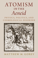 Atomism in the Aeneid: Physics, Politics, and Cosmological Disorder 0197518745 Book Cover