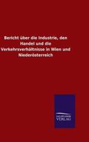 Bericht Uber Die Industrie, Den Handel Und Die Verkehrsverhaltnisse in Wien Und Niederosterreich 3846075825 Book Cover