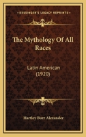 The Mythology Of All Races: Latin American 0548785236 Book Cover