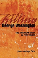 Killing George Washington: The American West in Five Voices 1932010300 Book Cover