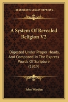 A System Of Revealed Religion V2: Digested Under Proper Heads, And Composed In The Express Words Of Scripture 1104601729 Book Cover