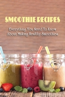 Smoothie Recipes: Everything You Need To Know About Making Healthy Smoothies: The Best Way To Use Your Blender To Make Smoothies B09BY287DK Book Cover
