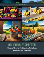 Deliciously Crafted: A Book of Crochet for Stunning Table Decor with Fruits and Vegetables B0CS6V5TZ8 Book Cover