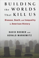 Building the Worlds That Kill Us: Disease, Death, and Inequality in American History 0231200854 Book Cover