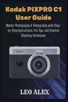 Kodak PIXPRO C1 User Guide: Master Photography & Videography with Step-by-Step Instructions, Pro Tips, and Creative Shooting Techniques B0FTRPSDB5 Book Cover